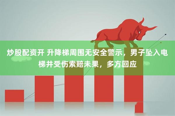 炒股配资开 升降梯周围无安全警示，男子坠入电梯井受伤索赔未果，多方回应