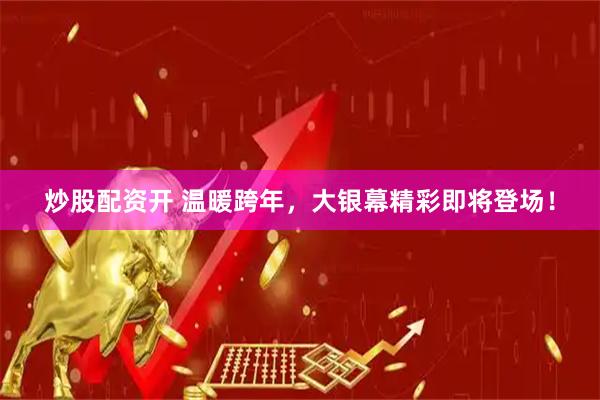 炒股配资开 温暖跨年，大银幕精彩即将登场！