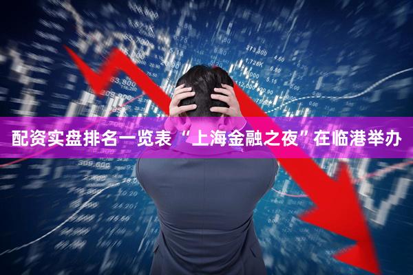 配资实盘排名一览表 “上海金融之夜”在临港举办