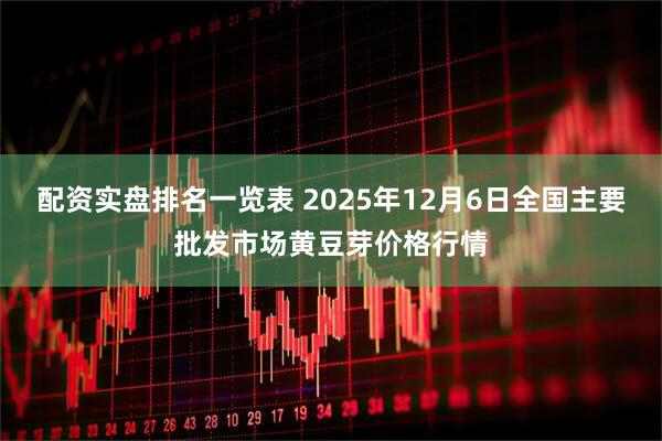 配资实盘排名一览表 2025年12月6日全国主要批发市场黄豆芽价格行情