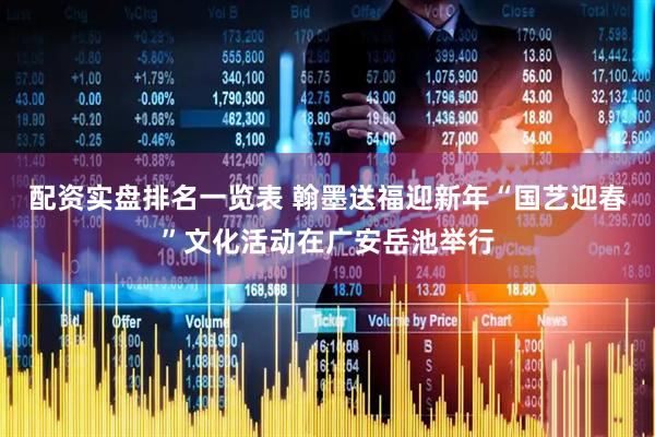 配资实盘排名一览表 翰墨送福迎新年“国艺迎春”文化活动在广安岳池举行