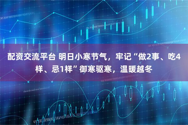 配资交流平台 明日小寒节气，牢记“做2事、吃4样、忌1样”御寒驱寒，温暖越冬