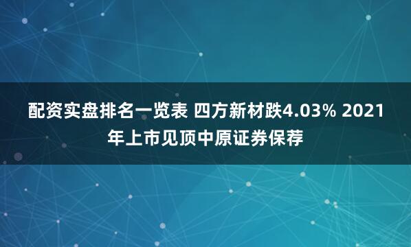 配资实盘排名一览表 四方新材跌4.03% 2021年上市见顶中原证券保荐