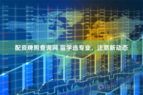 配资牌照查询网 留学选专业，注意新动态