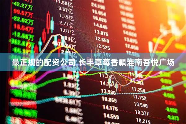 最正规的配资公司 长丰草莓香飘淮南吾悦广场