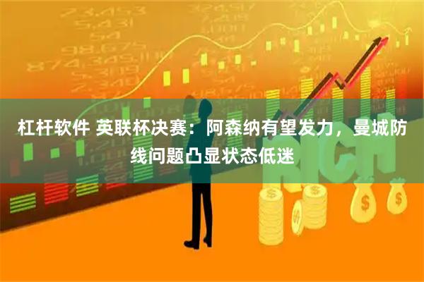 杠杆软件 英联杯决赛：阿森纳有望发力，曼城防线问题凸显状态低迷