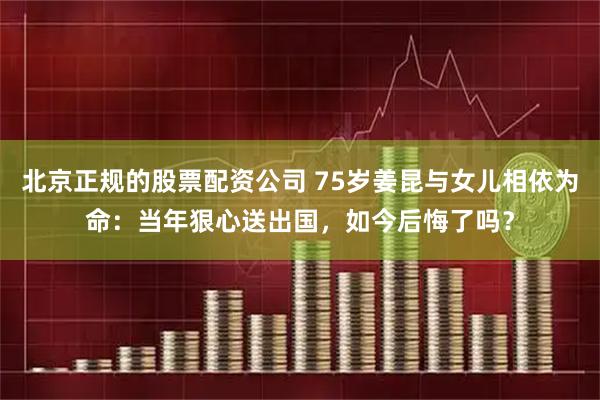 北京正规的股票配资公司 75岁姜昆与女儿相依为命：当年狠心送出国，如今后悔了吗？