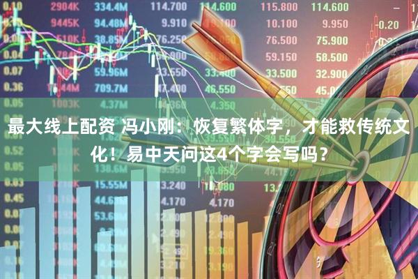 最大线上配资 冯小刚：恢复繁体字，才能救传统文化！易中天问这4个字会写吗？