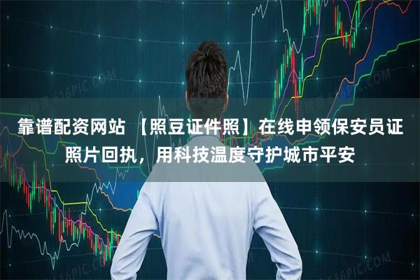 靠谱配资网站 【照豆证件照】在线申领保安员证照片回执，用科技温度守护城市平安