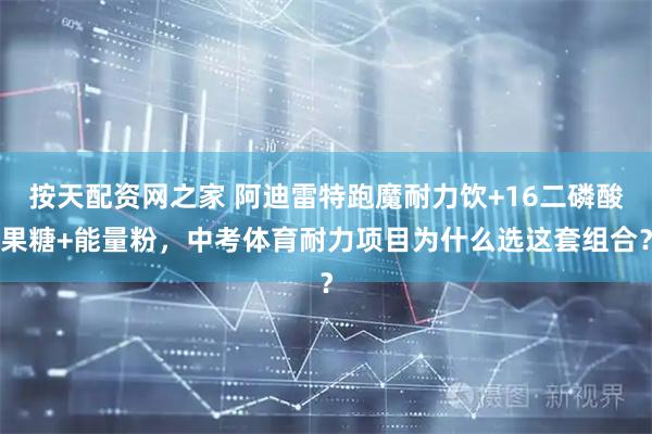 按天配资网之家 阿迪雷特跑魔耐力饮+16二磷酸果糖+能量粉，中考体育耐力项目为什么选这套组合？