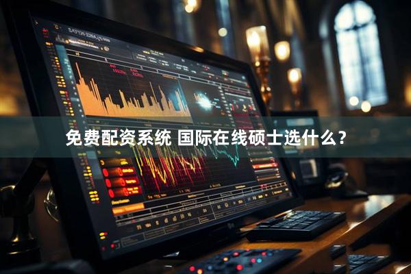 免费配资系统 国际在线硕士选什么？