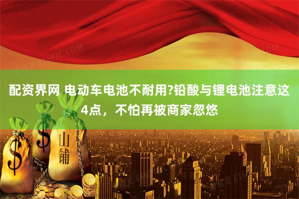 配资界网 电动车电池不耐用?铅酸与锂电池注意这4点，不怕再被商家忽悠