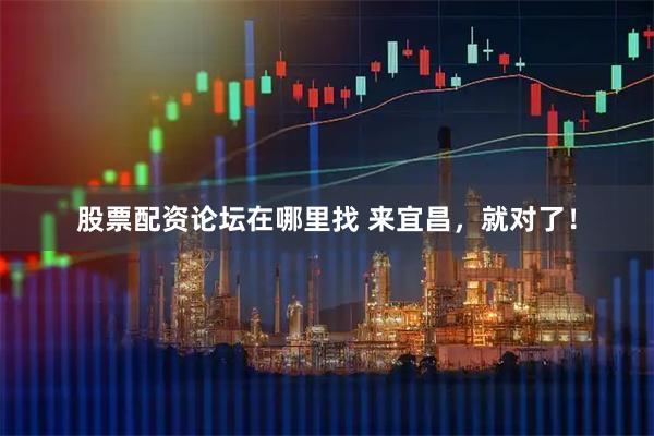 股票配资论坛在哪里找 来宜昌，就对了！