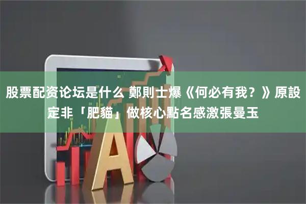 股票配资论坛是什么 鄭則士爆《何必有我？》原設定非「肥貓」做核心　點名感激張曼玉